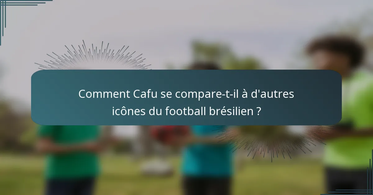 Comment Cafu se compare-t-il à d'autres icônes du football brésilien ?