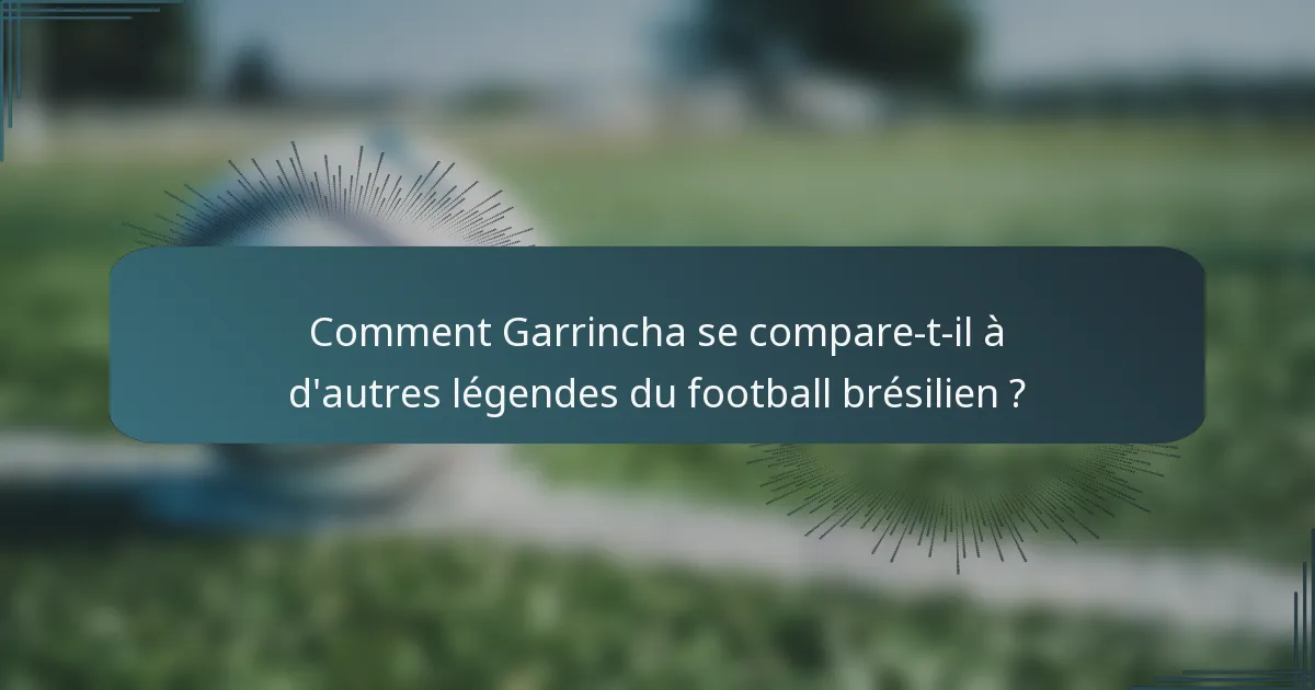 Comment Garrincha se compare-t-il à d'autres légendes du football brésilien ?
