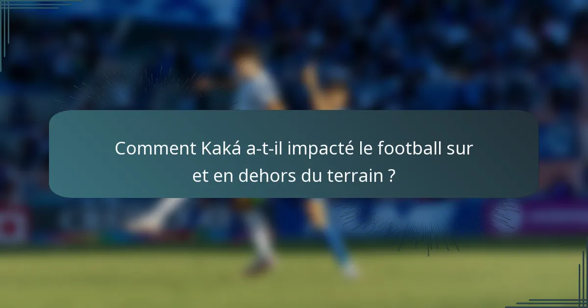 Comment Kaká a-t-il impacté le football sur et en dehors du terrain ?
