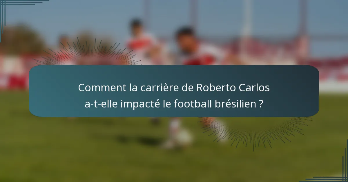 Comment la carrière de Roberto Carlos a-t-elle impacté le football brésilien ?