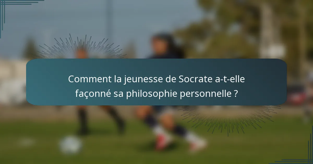 Comment la jeunesse de Socrate a-t-elle façonné sa philosophie personnelle ?