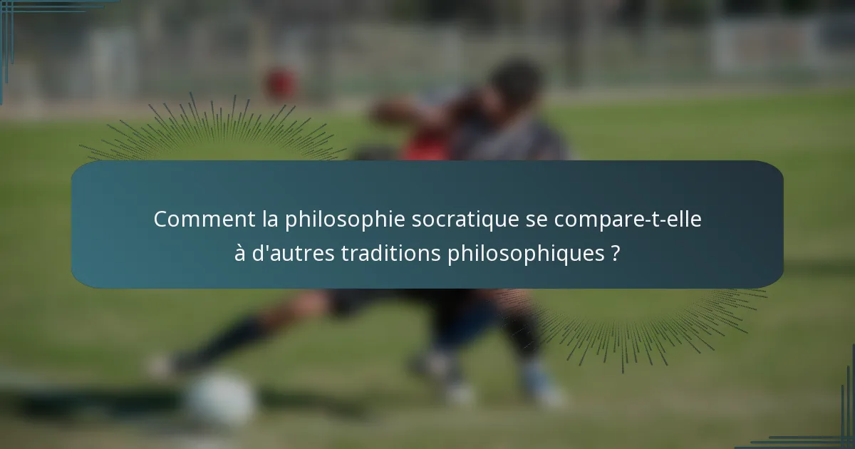 Comment la philosophie socratique se compare-t-elle à d'autres traditions philosophiques ?