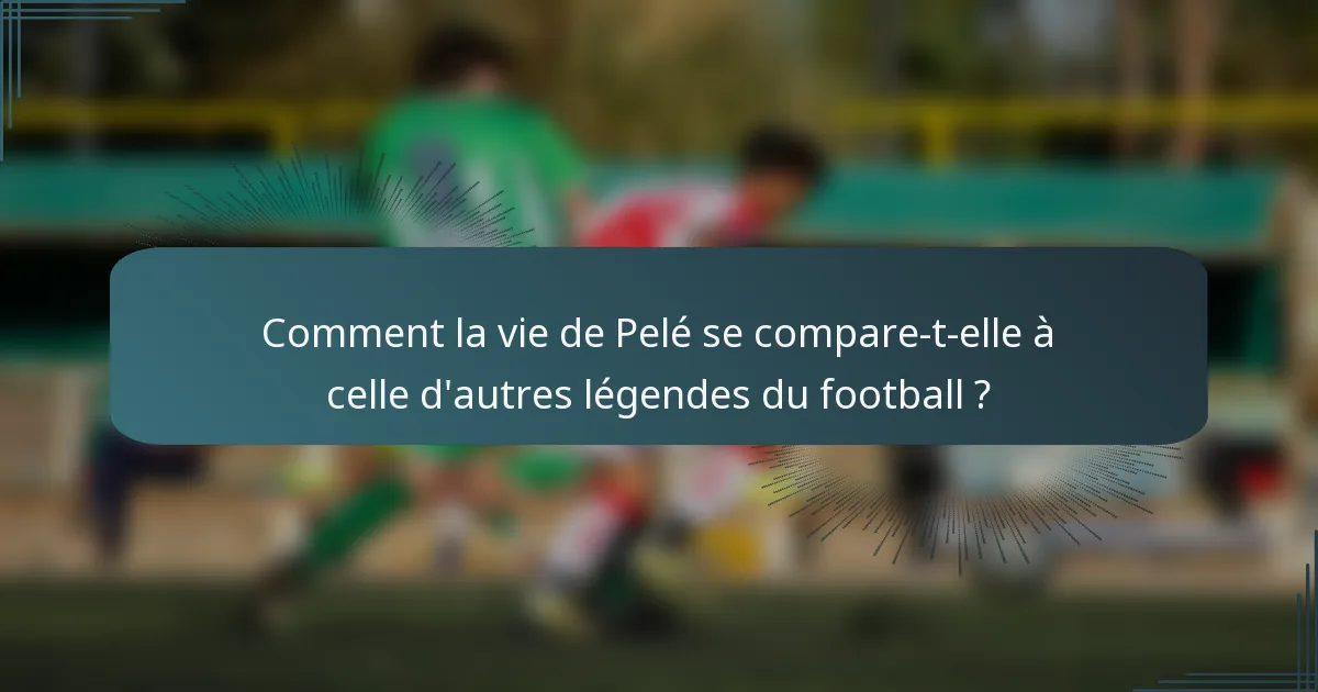 Comment la vie de Pelé se compare-t-elle à celle d'autres légendes du football ?