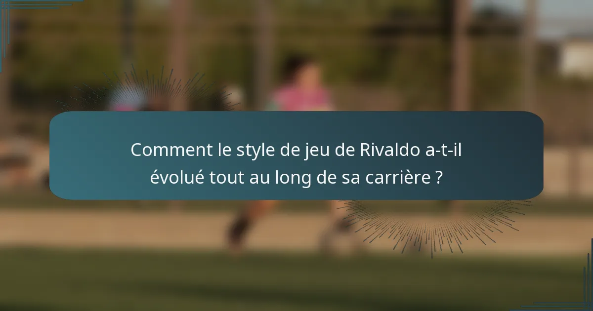 Comment le style de jeu de Rivaldo a-t-il évolué tout au long de sa carrière ?