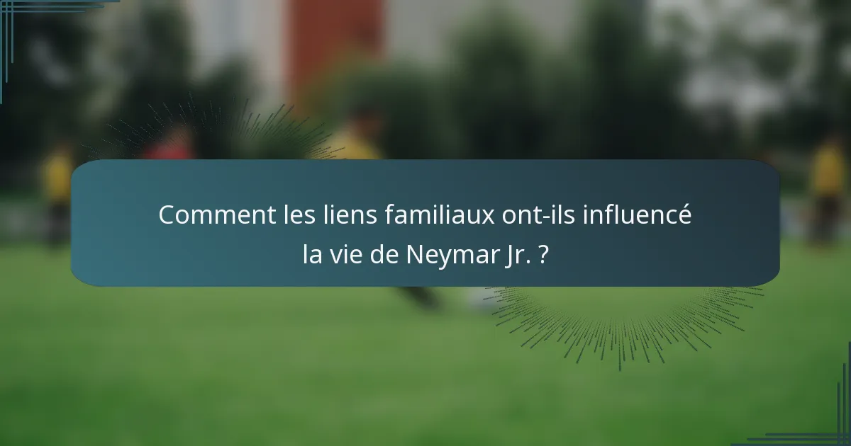 Comment les liens familiaux ont-ils influencé la vie de Neymar Jr. ?