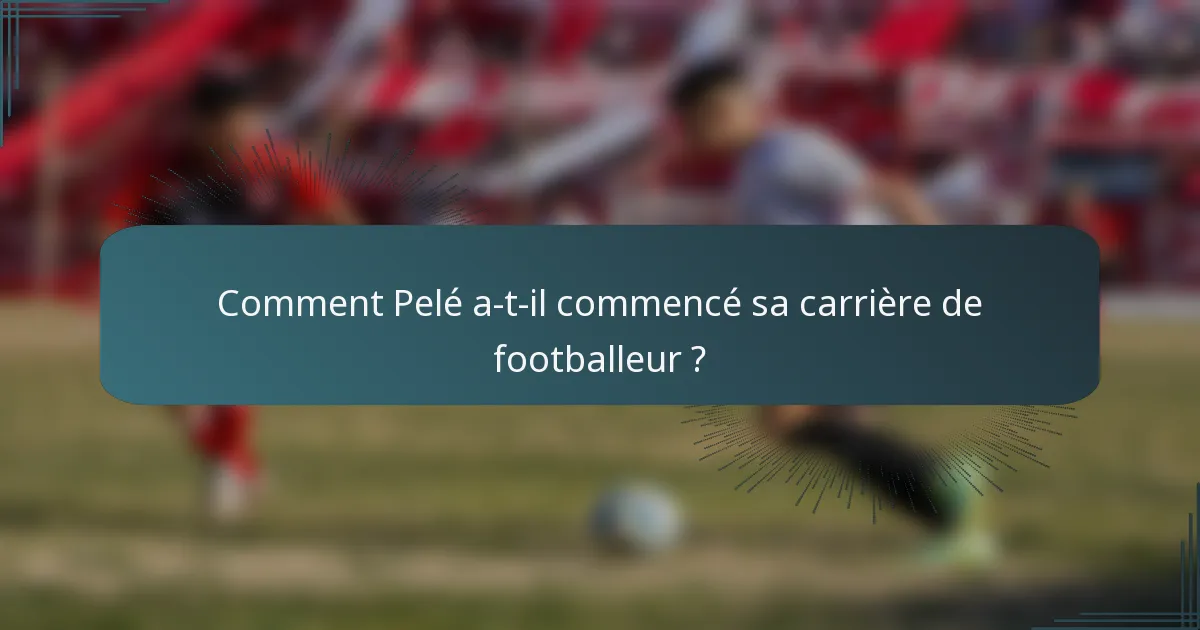 Comment Pelé a-t-il commencé sa carrière de footballeur ?
