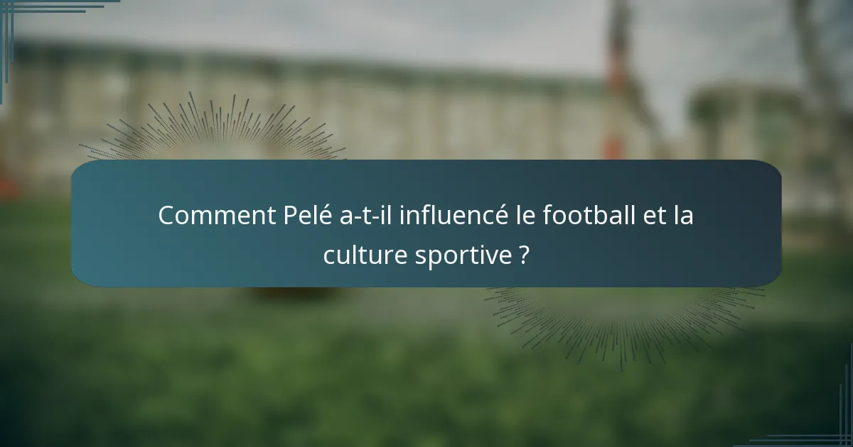 Comment Pelé a-t-il influencé le football et la culture sportive ?