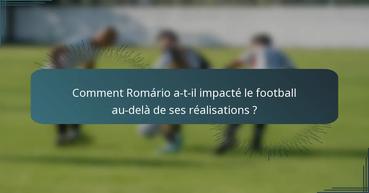 Comment Romário a-t-il impacté le football au-delà de ses réalisations ?