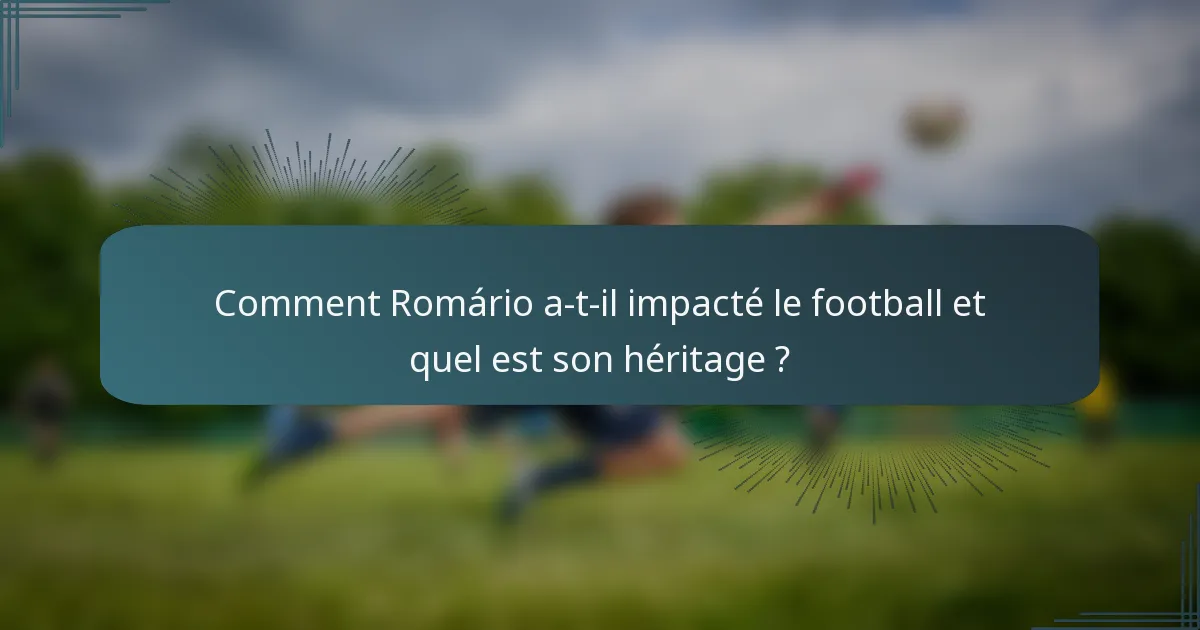 Comment Romário a-t-il impacté le football et quel est son héritage ?