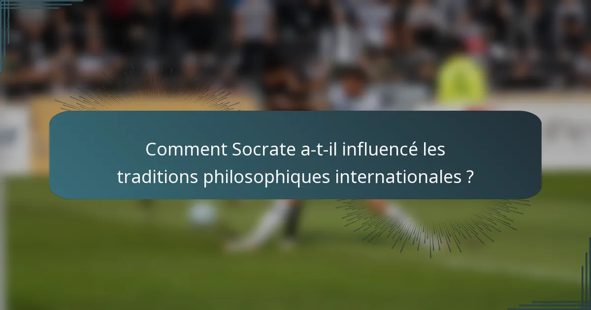 Comment Socrate a-t-il influencé les traditions philosophiques internationales ?