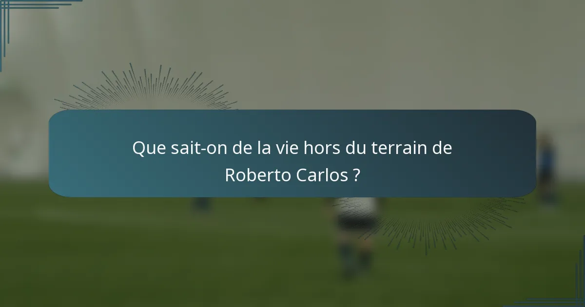 Que sait-on de la vie hors du terrain de Roberto Carlos ?
