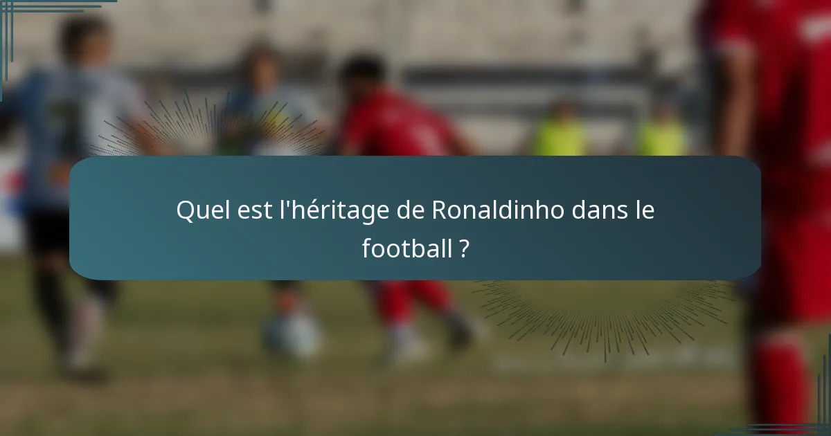 Quel est l'héritage de Ronaldinho dans le football ?