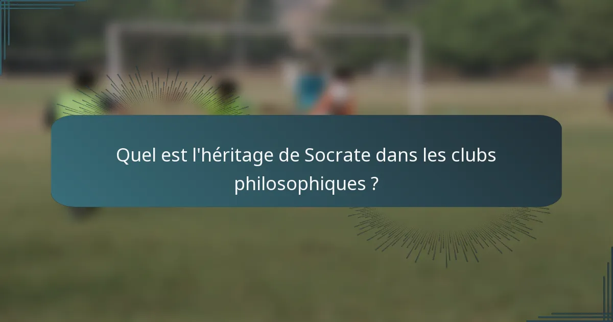Quel est l'héritage de Socrate dans les clubs philosophiques ?