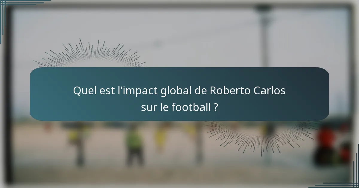 Quel est l'impact global de Roberto Carlos sur le football ?