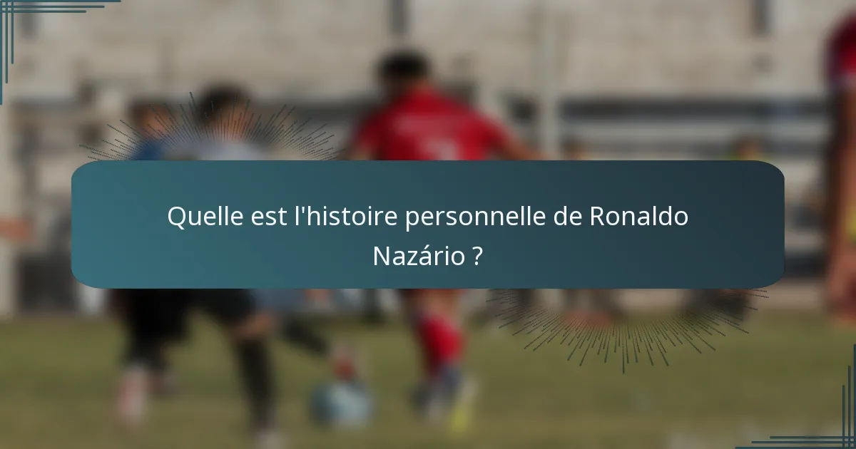 Quelle est l'histoire personnelle de Ronaldo Nazário ?