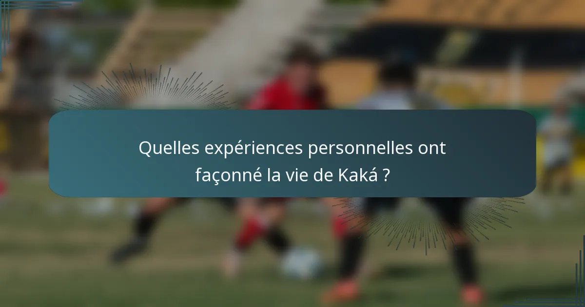 Quelles expériences personnelles ont façonné la vie de Kaká ?