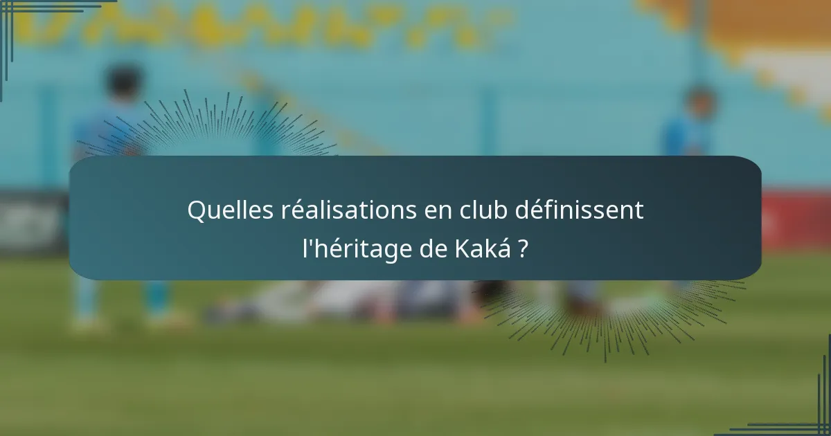 Quelles réalisations en club définissent l'héritage de Kaká ?