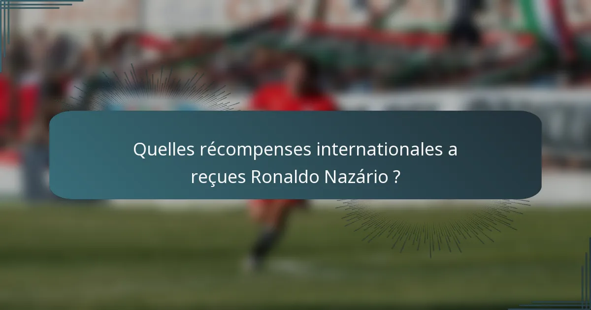 Quelles récompenses internationales a reçues Ronaldo Nazário ?
