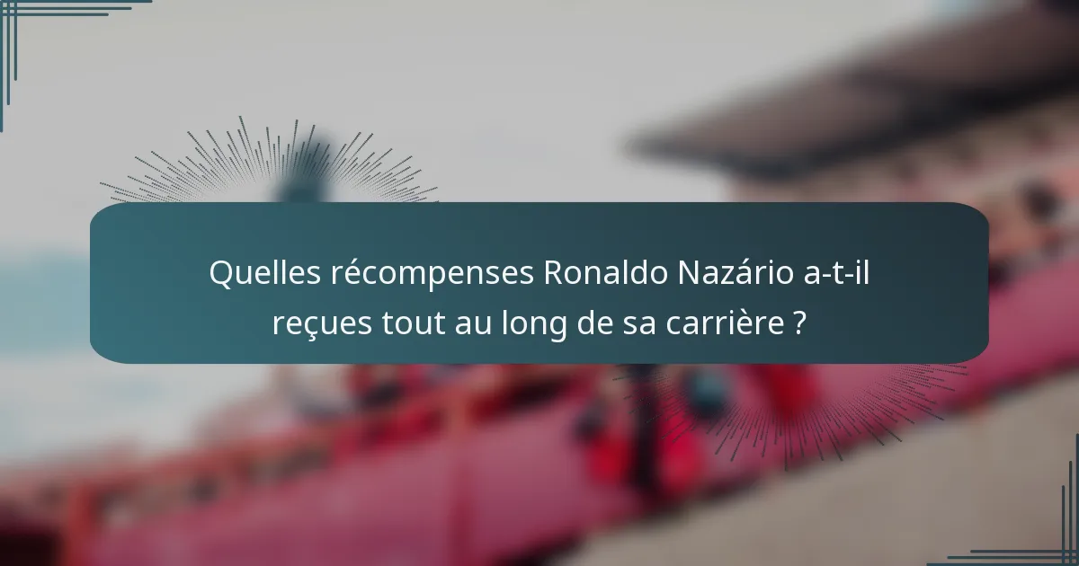 Quelles récompenses Ronaldo Nazário a-t-il reçues tout au long de sa carrière ?