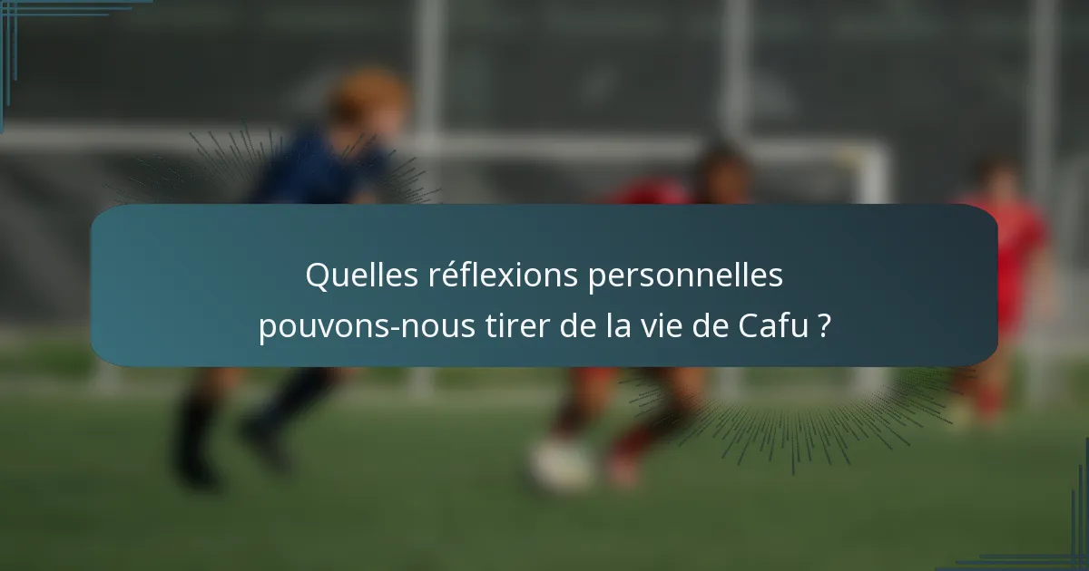 Quelles réflexions personnelles pouvons-nous tirer de la vie de Cafu ?