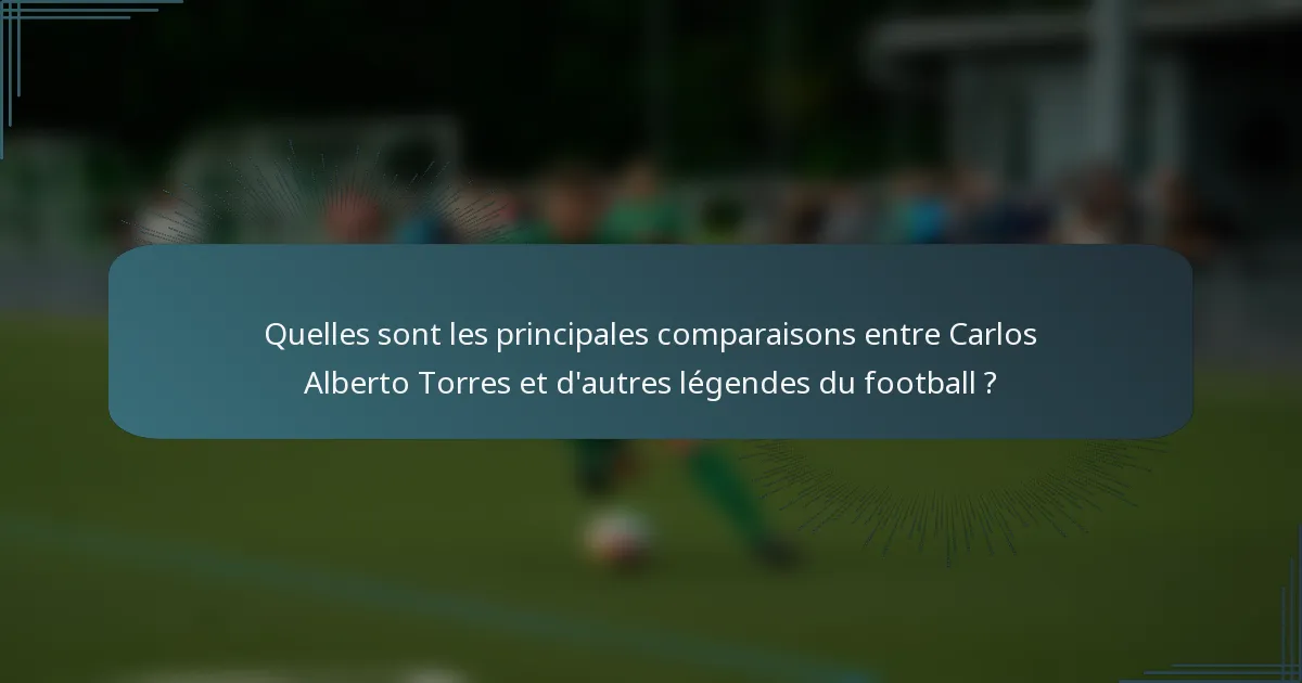 Quelles sont les principales comparaisons entre Carlos Alberto Torres et d'autres légendes du football ?