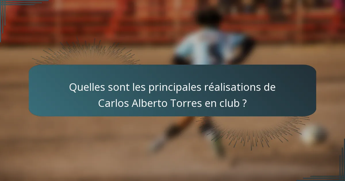 Quelles sont les principales réalisations de Carlos Alberto Torres en club ?