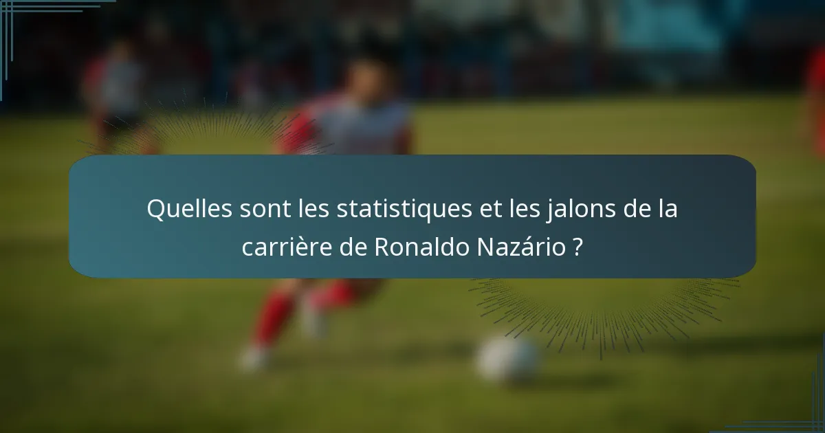 Quelles sont les statistiques et les jalons de la carrière de Ronaldo Nazário ?