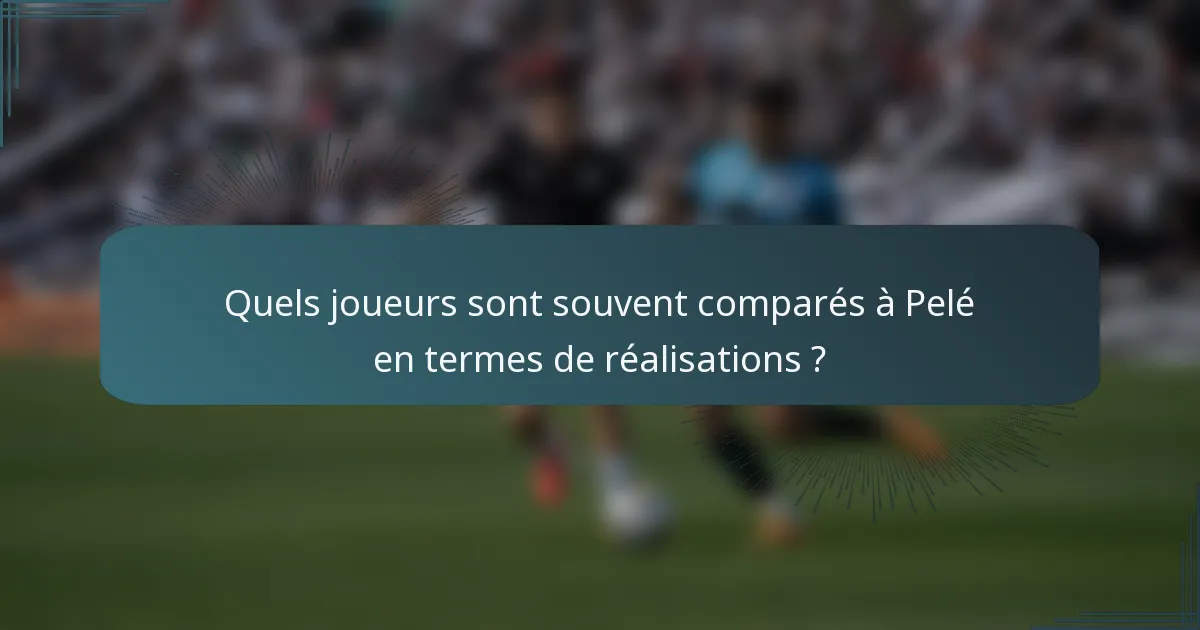 Quels joueurs sont souvent comparés à Pelé en termes de réalisations ?