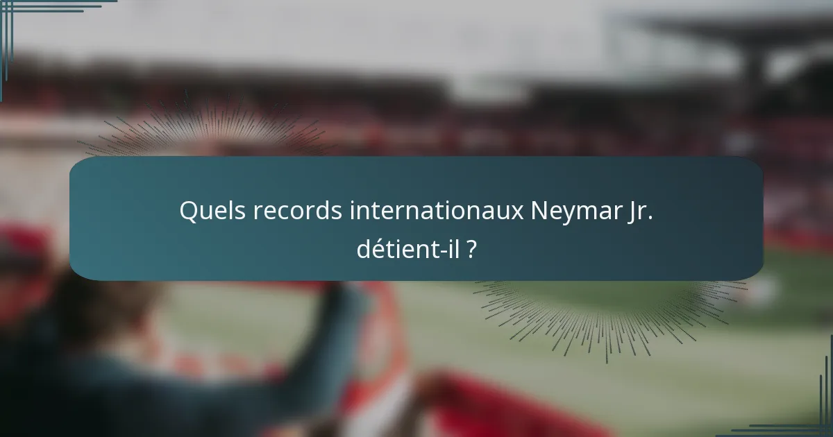 Quels records internationaux Neymar Jr. détient-il ?