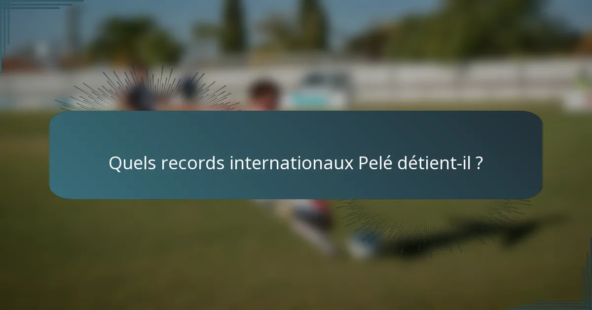 Quels records internationaux Pelé détient-il ?