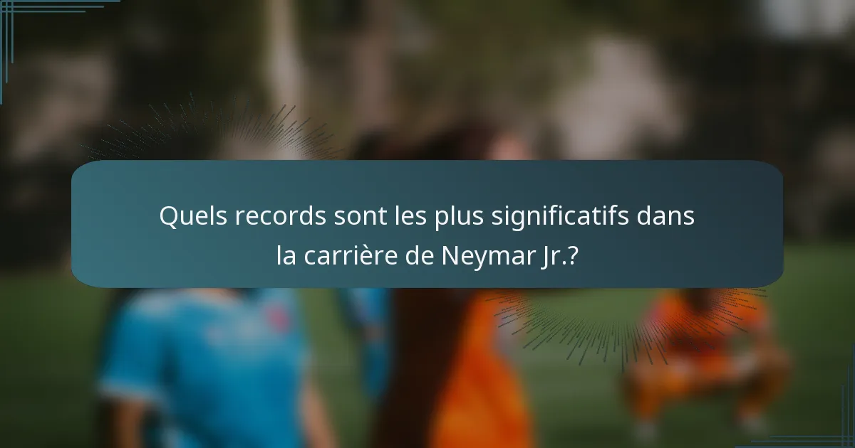 Quels records sont les plus significatifs dans la carrière de Neymar Jr.?