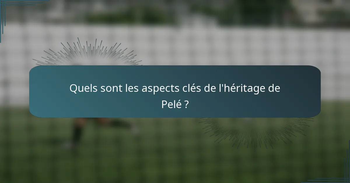 Quels sont les aspects clés de l'héritage de Pelé ?