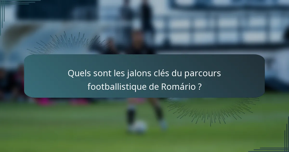 Quels sont les jalons clés du parcours footballistique de Romário ?